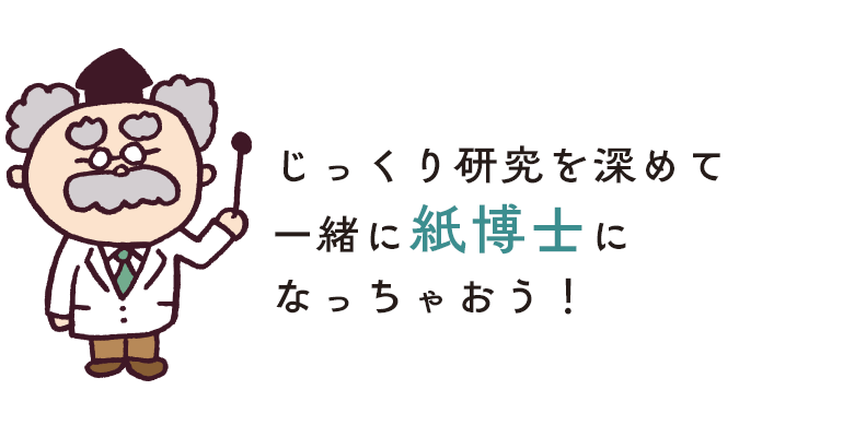 じっくり研究を深めて「紙博士」になっちゃおう！