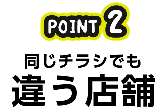 POINT2 同じチラシでも違う店舗