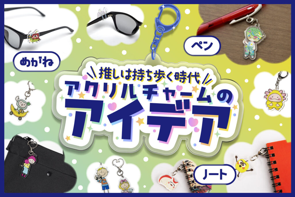 “推し”は持ち歩く時代～ノートやペン、めがねにも使えるアクリルチャーム印刷3つのアイデア例